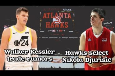 Atlanta Hawks add Serbian wing + Walker Kessler trade rumors