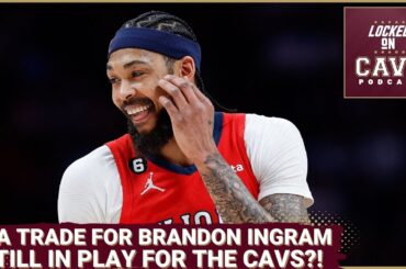 ARE THE CAVS GOING TO TRADE FOR BRANDON INGRAM?! | Locked On Cavs Podcast