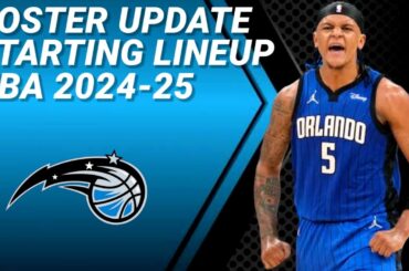 ORLANDO MAGIC ROSTER UPDATE | POSSIBLE STARTING LINEUP 2024-2025